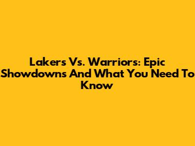 Lakers Vs. Warriors: Epic Showdowns And What You Need To Know