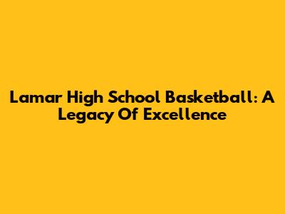 Lamar High School Basketball: A Legacy Of Excellence