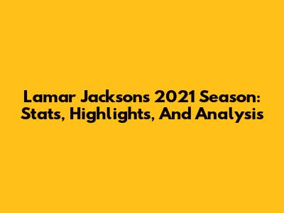 Lamar Jackson's 2021 Season: Stats, Highlights, And Analysis