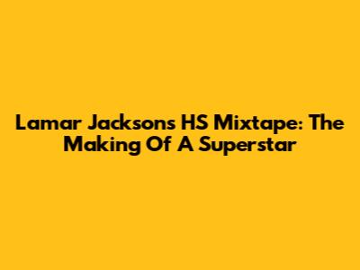 Lamar Jackson's HS Mixtape: The Making Of A Superstar