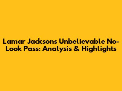 Lamar Jackson's Unbelievable No-Look Pass: Analysis & Highlights