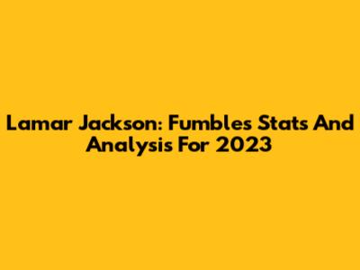 Lamar Jackson: Fumbles Stats And Analysis For 2023