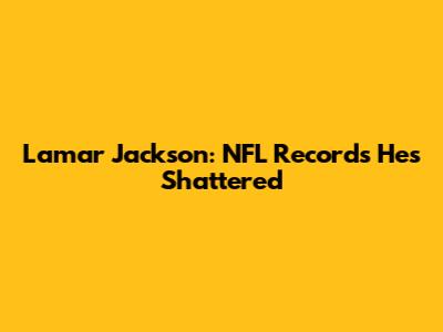 Lamar Jackson: NFL Records He's Shattered