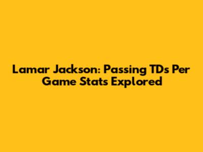 Lamar Jackson: Passing TDs Per Game Stats Explored