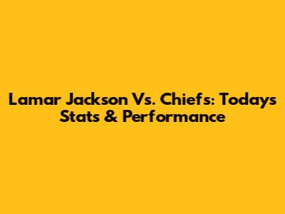 Lamar Jackson Vs. Chiefs: Today's Stats & Performance