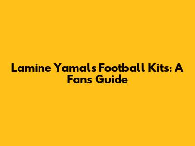 Lamine Yamal's Football Kits: A Fan's Guide
