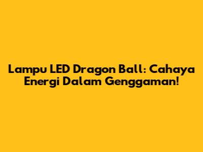 Lampu LED Dragon Ball: Cahaya Energi Dalam Genggaman!