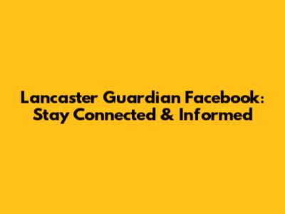 Lancaster Guardian Facebook: Stay Connected & Informed