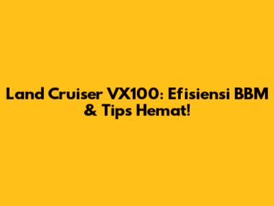 Land Cruiser VX100: Efisiensi BBM & Tips Hemat!