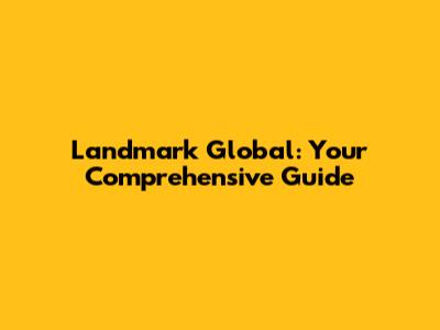 Landmark Global: Your Comprehensive Guide