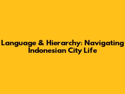 Language & Hierarchy: Navigating Indonesian City Life