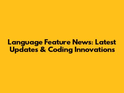 Language Feature News: Latest Updates & Coding Innovations