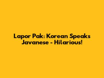 Lapor Pak: Korean Speaks Javanese - Hilarious!