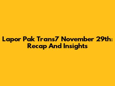Lapor Pak Trans7 November 29th: Recap And Insights