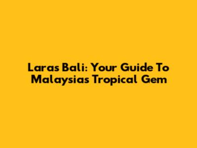 Lara's Bali: Your Guide To Malaysia's Tropical Gem