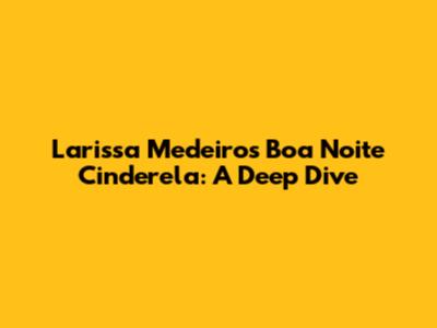 Larissa Medeiros' "Boa Noite Cinderela": A Deep Dive