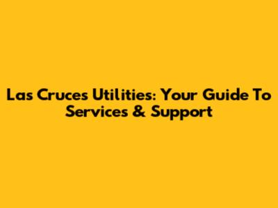 Las Cruces Utilities: Your Guide To Services & Support