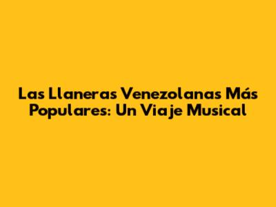 Las Llaneras Venezolanas Más Populares: Un Viaje Musical