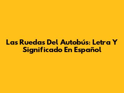 Las Ruedas Del Autobús: Letra Y Significado En Español