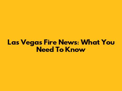 Las Vegas Fire News: What You Need To Know