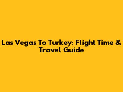 Las Vegas To Turkey: Flight Time & Travel Guide