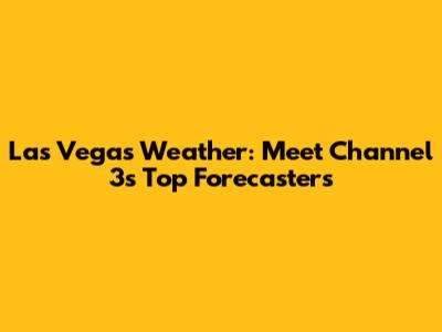 Las Vegas Weather: Meet Channel 3's Top Forecasters