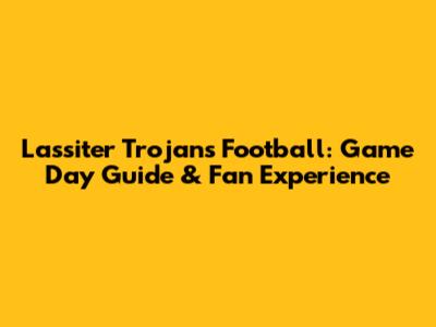 Lassiter Trojans Football: Game Day Guide & Fan Experience