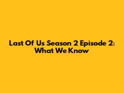 Last Of Us Season 2 Episode 2: What We Know