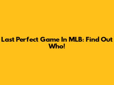 Last Perfect Game In MLB: Find Out Who!