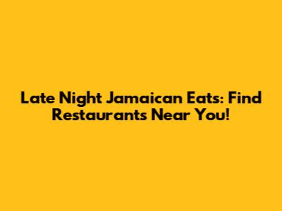Late Night Jamaican Eats: Find Restaurants Near You!
