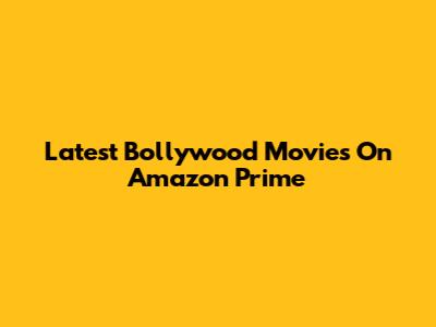 Latest Bollywood Movies On Amazon Prime
