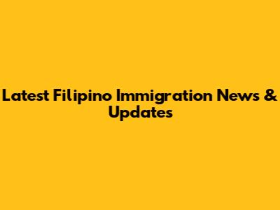 Latest Filipino Immigration News & Updates