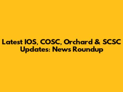 Latest IOS, COSC, Orchard & SCSC Updates: News Roundup