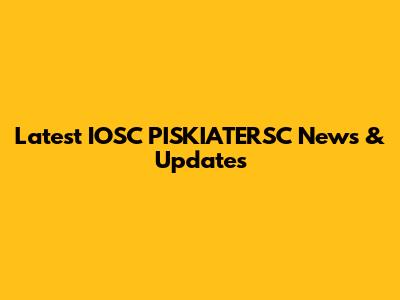 Latest IOSC PISKIATERSC News & Updates