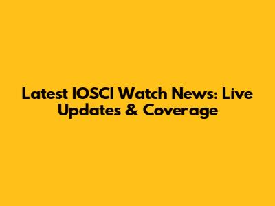 Latest IOSCI Watch News: Live Updates & Coverage