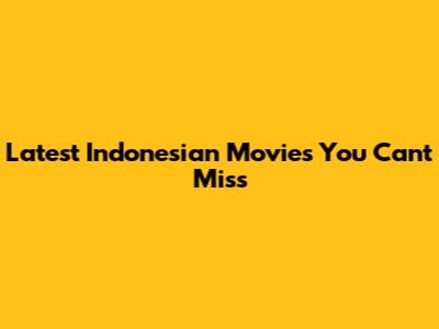 Latest Indonesian Movies You Can't Miss