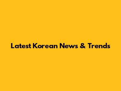 Latest Korean News & Trends