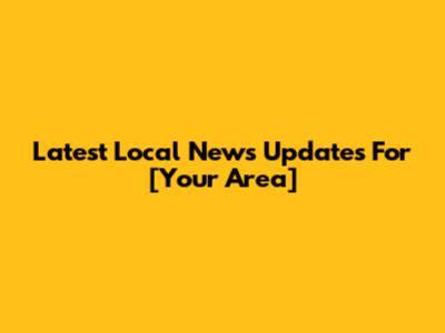 Latest Local News Updates For [Your Area]