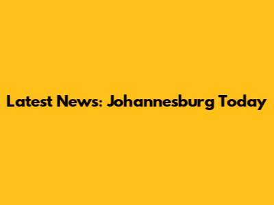 Latest News: Johannesburg Today