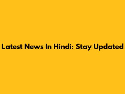 Latest News In Hindi: Stay Updated