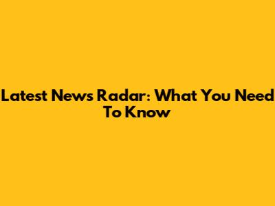 Latest News Radar: What You Need To Know