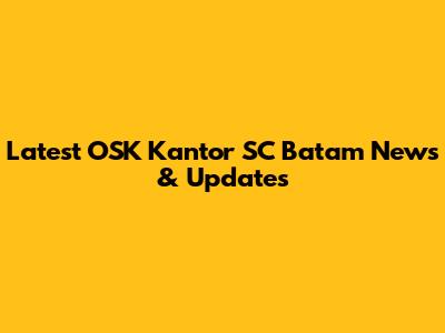 Latest OSK Kantor SC Batam News & Updates