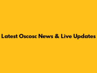 Latest Oscosc News & Live Updates