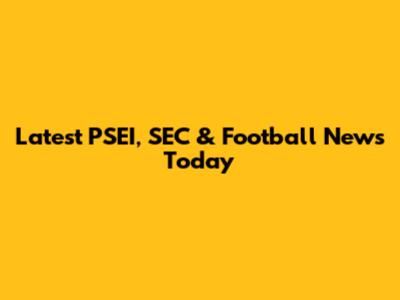 Latest PSEI, SEC & Football News Today
