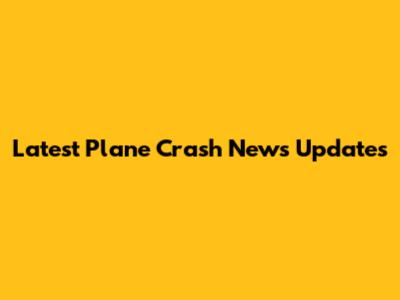 Latest Plane Crash News Updates