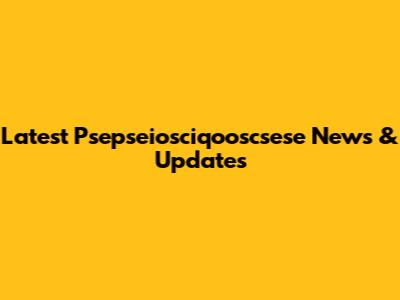 Latest Psepseiosciqooscsese News & Updates