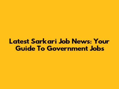 Latest Sarkari Job News: Your Guide To Government Jobs