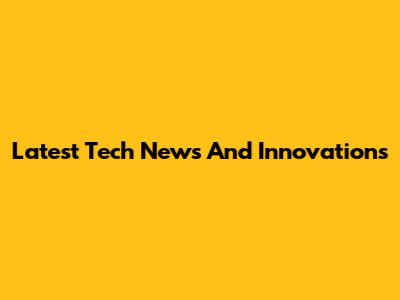Latest Tech News And Innovations