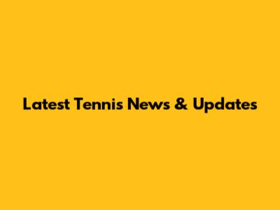 Latest Tennis News & Updates
