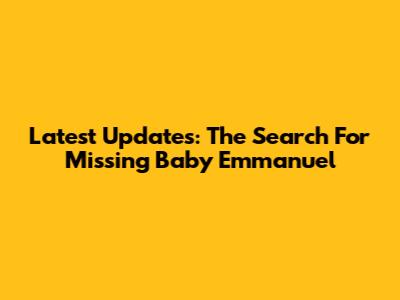 Latest Updates: The Search For Missing Baby Emmanuel